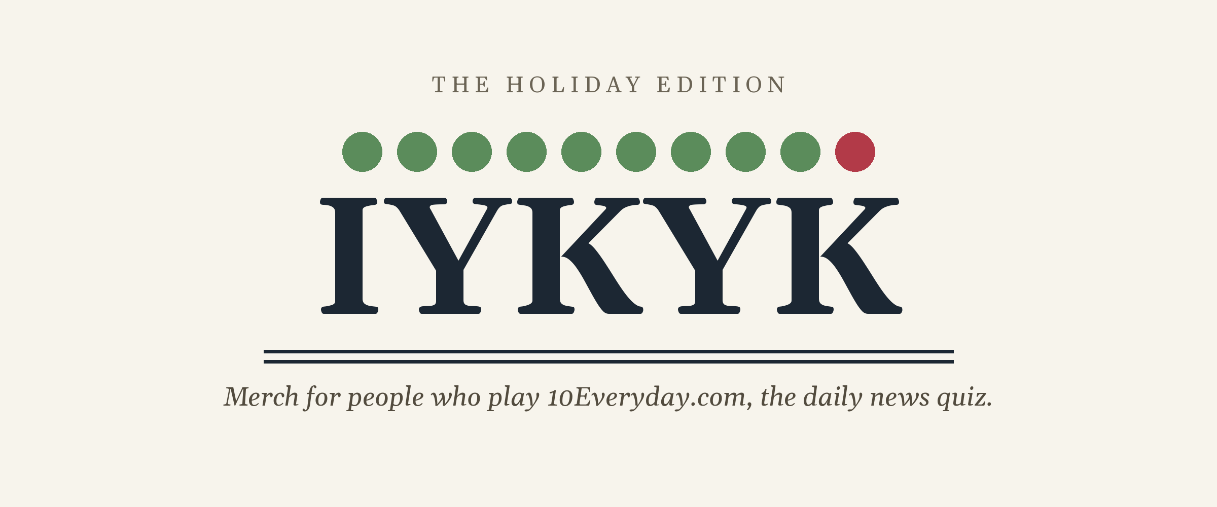 IYKYK, the holiday edition. Merch for people who play 10Everyday.com, the daily news quiz.